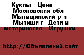 Куклы › Цена ­ 400 - Московская обл., Мытищинский р-н, Мытищи г. Дети и материнство » Игрушки   